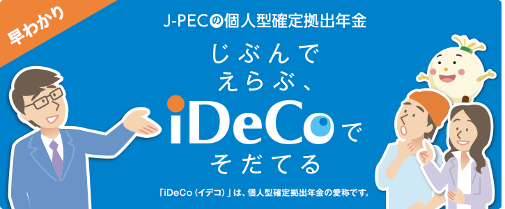 J-PECの個人型確定拠出年金 じぶんでえらぶ、iDeCoで選ぶ 「iDeCo（イデコ）」は、個人型確定拠出年金の愛称です。