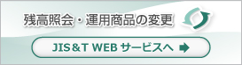 ［JIS&T WEB サービス］残高照会・運用商品の変更