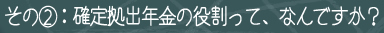 その（2）：確定拠出年金の役割って、なんですか？ 