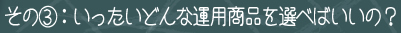 その（3）：いったいどんな運用商品を選べばいいの？