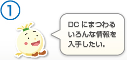（1）DCにまつわる いろんな情報を 入手したい。