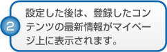 設定した後は、登録したコンテンツの最新情報がマイページ上に表示されます。
