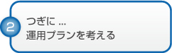 つぎに...運用プランを考える