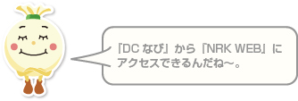 『DCなび』から『NRK WEB』に アクセスできるんだね〜
