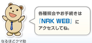 各種照会やお手続きは 『NRK WEB』に アクセスしてね。