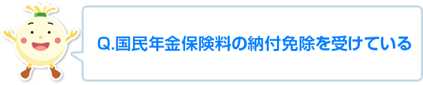 国民年金保険料の納付免除を受けている。または、海外に移住している。