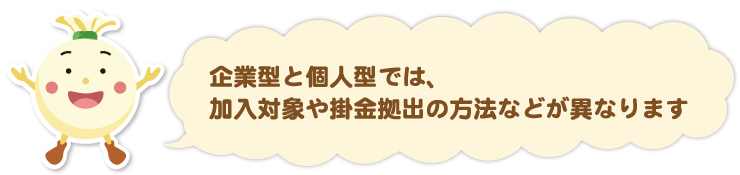 企業型と個人型では、加入対象や掛金拠出の方法などが異なります