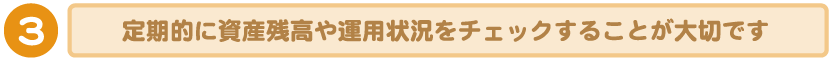 3：定期的に資産残高や運用状況をチェックすることが大切です