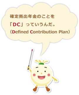 確定拠出年金のことを「ＤＣ」っていうんだ。(Defined Contribution Plan)