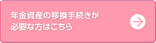 年金資産の移管手続きが必要な方はこちら