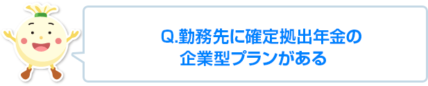 Q. 勤務先に、確定拠出年金の企業型プランがある