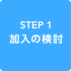 STEP1 加入の検討