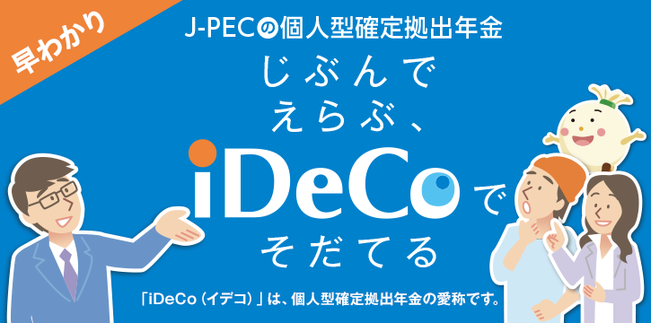 J-PECの個人型確定拠出年金 じぶんでえらぶ、iDeCoで選ぶ 「iDeCo（イデコ）」は、個人型確定拠出年金の愛称です。
