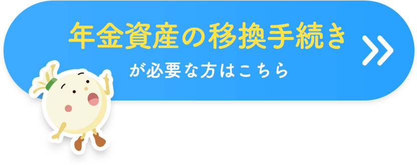 年金資産の移換手続きが必要な方はこちら