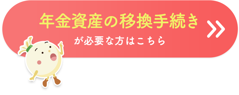 年金資産の移換手続きが必要な方はこちら